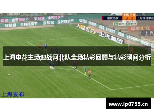 上海申花主场迎战河北队全场精彩回顾与精彩瞬间分析
