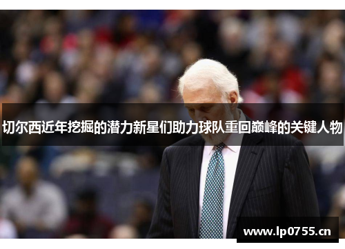 切尔西近年挖掘的潜力新星们助力球队重回巅峰的关键人物